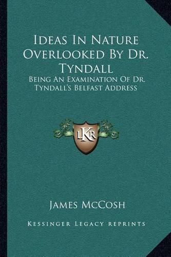 Cover image for Ideas in Nature Overlooked by Dr. Tyndall: Being an Examination of Dr. Tyndall's Belfast Address