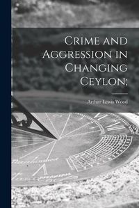 Cover image for Crime and Aggression in Changing Ceylon;