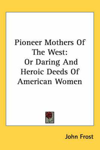 Cover image for Pioneer Mothers of the West: Or Daring and Heroic Deeds of American Women