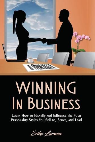 Cover image for Winning In Business: How to Identify and Influence the Four Personality Styles you Sell to, Serve, and Lead