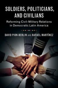 Cover image for Soldiers, Politicians, and Civilians: Reforming Civil-Military Relations in Democratic Latin America