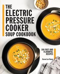 Cover image for The Electric Pressure Cooker Soup Cookbook: 100 Fast and Flavorful Recipes