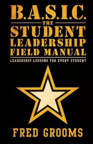 Cover image for B.A.S.I.C. The Student Leadership Field Manual: Leadership Lessons For Every Student