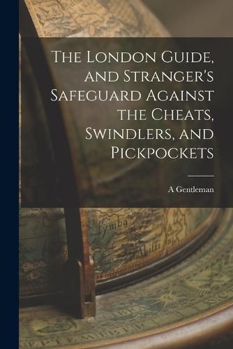 Cover image for The London Guide, and Stranger's Safeguard Against the Cheats, Swindlers, and Pickpockets
