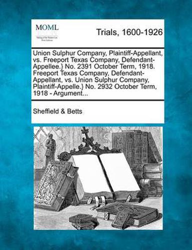 Cover image for Union Sulphur Company, Plaintiff-Appellant, vs. Freeport Texas Company, Defendant-Appellee.} No. 2391 October Term, 1918. Freeport Texas Company, Defendant-Appellant, vs. Union Sulphur Company, Plaintiff-Appelle.} No. 2932 October Term, 1918 - Argument...