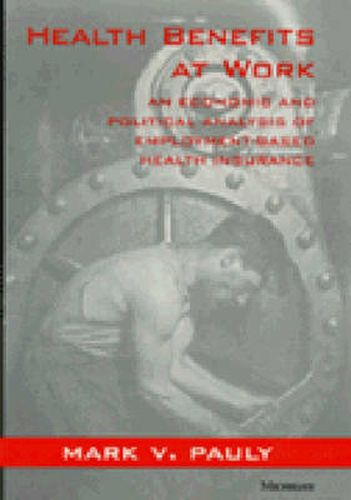 Cover image for Health Benefits at Work: An Economic and Political Analysis of Employment-based Health Insurance
