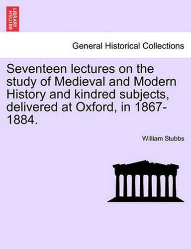 Cover image for Seventeen Lectures on the Study of Medieval and Modern History and Kindred Subjects, Delivered at Oxford, in 1867-1884.