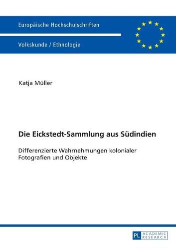 Die Eickstedt-Sammlung Aus Suedindien: Differenzierte Wahrnehmungen Kolonialer Fotografien Und Objekte