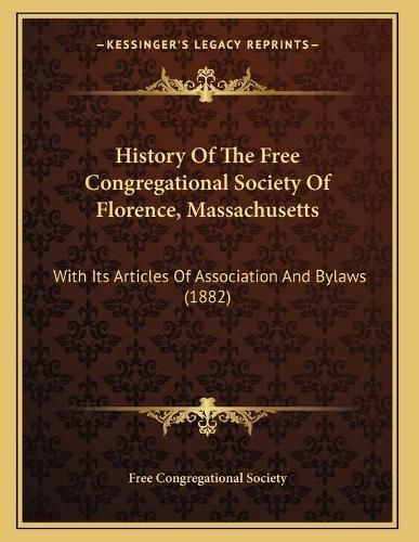 Cover image for History of the Free Congregational Society of Florence, Massachusetts: With Its Articles of Association and Bylaws (1882)