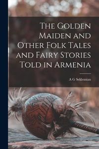 Cover image for The Golden Maiden and Other Folk Tales and Fairy Stories Told in Armenia