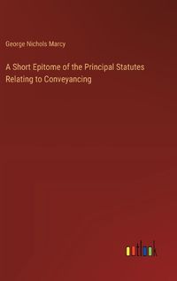 Cover image for A Short Epitome of the Principal Statutes Relating to Conveyancing
