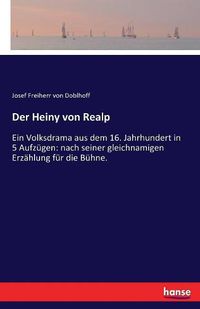 Cover image for Der Heiny von Realp: Ein Volksdrama aus dem 16. Jahrhundert in 5 Aufzugen: nach seiner gleichnamigen Erzahlung fur die Buhne.