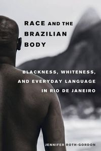 Cover image for Race and the Brazilian Body: Blackness, Whiteness, and Everyday Language in Rio de Janeiro