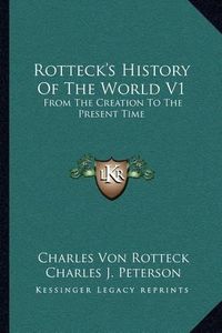 Cover image for Rotteck's History of the World V1: From the Creation to the Present Time