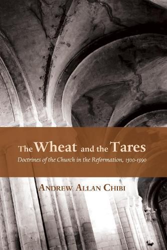 Cover image for The Wheat and the Tares: Doctrines of the Church in the Reformation, 1500-1590