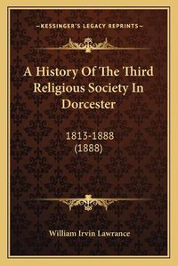 Cover image for A History of the Third Religious Society in Dorcester: 1813-1888 (1888)