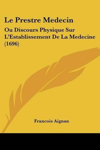 Le Prestre Medecin: Ou Discours Physique Sur L'Establissement de La Medecine (1696)