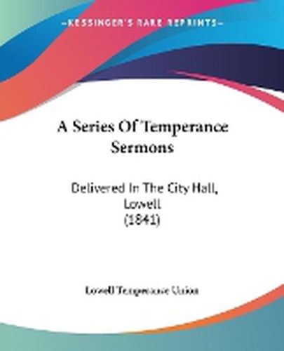 Cover image for A Series Of Temperance Sermons: Delivered In The City Hall, Lowell (1841)