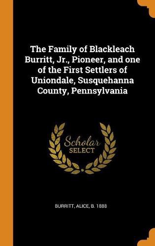 Cover image for The Family of Blackleach Burritt, Jr., Pioneer, and One of the First Settlers of Uniondale, Susquehanna County, Pennsylvania
