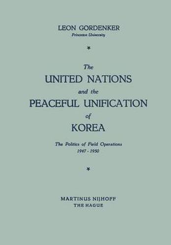 The United Nations and the Peaceful Unification of Korea: The Politics of Field Operations, 1947-1950