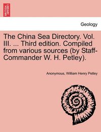 Cover image for The China Sea Directory. Vol. III. ... Third edition. Compiled from various sources (by Staff-Commander W. H. Petley).