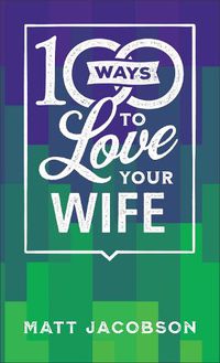 Cover image for 100 Ways to Love Your Wife - The Simple, Powerful Path to a Loving Marriage