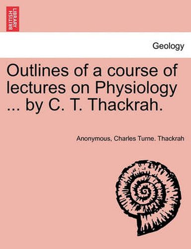 Cover image for Outlines of a Course of Lectures on Physiology ... by C. T. Thackrah.