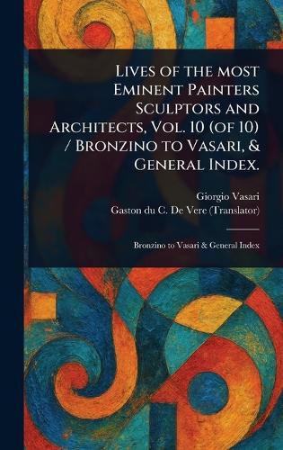 Cover image for Lives of the Most Eminent Painters Sculptors and Architects, Vol. 10 (of 10) / Bronzino to Vasari, & General Index.