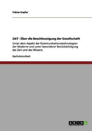Cover image for 24/7 - UEber die Beschleunigung der Gesellschaft: Unter dem Aspekt der Kommunikationstechnologien der Moderne und unter besonderer Berucksichtigung der Zeit und des Wissens