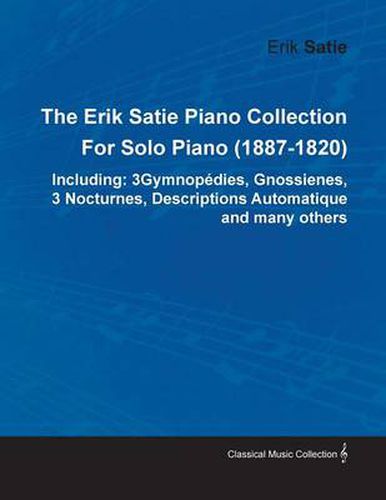 The Erik Satie Piano Collection: 3 Gymnopedies, Gnossienes, 3 Nocturnes, Descriptions Automatique and Many Others by Erik Satie for Solo Piano (1887-1820)