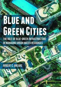 Cover image for Blue and Green Cities: The Role of Blue-Green Infrastructure in Managing Urban Water Resources