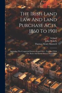 Cover image for The Irish Land Law And Land Purchase Acts, 1860 To 1901