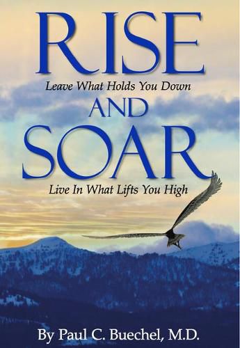 Cover image for Rise and Soar: Leave What Holds You Down. Live in What Lifts You High.