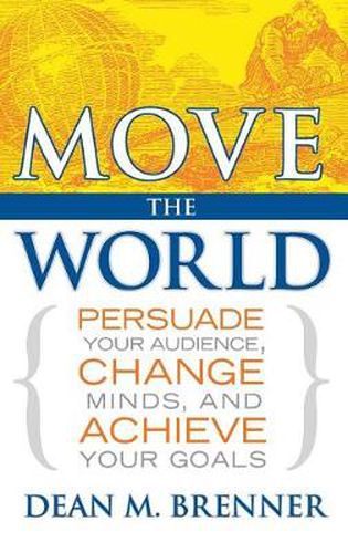 Cover image for Move the World: Persuade Your Audience, Change Minds, and Achieve Your Goals