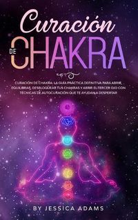 Cover image for Curacion de Chakra: La guia practica definitiva para abrir, equilibrar, desbloquear tus chakras y abrir el tercer ojo con tecnicas de autocuracion que te ayudan a despertar