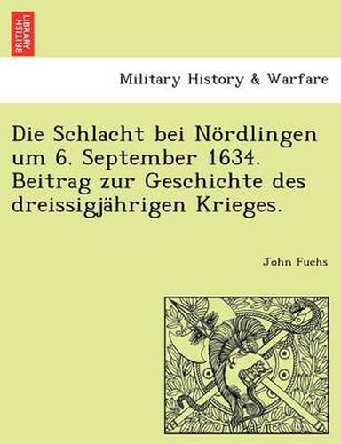 Cover image for Die Schlacht Bei Nordlingen Um 6. September 1634. Beitrag Zur Geschichte Des Dreissigjahrigen Krieges.