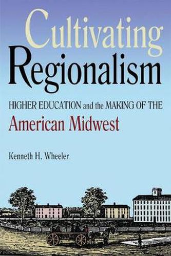 Cover image for Cultivating Regionalism: Higher Education and the Making of the American Midwest