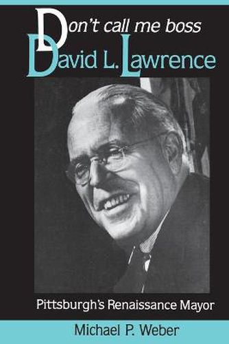 Dont Call Me Boss: David L. Lawrence, Pittsburgh's Renaissance Mayor