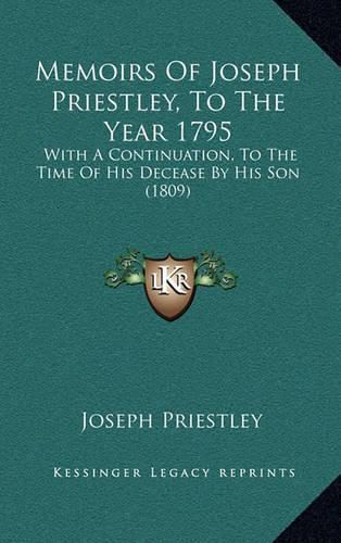 Cover image for Memoirs of Joseph Priestley, to the Year 1795: With a Continuation, to the Time of His Decease by His Son (1809)