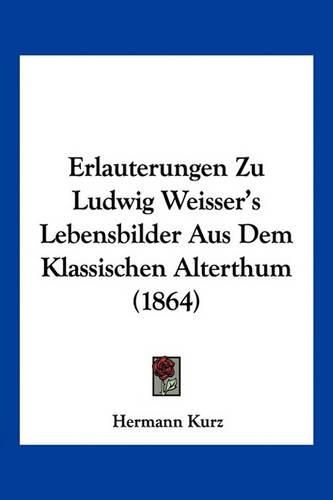 Erlauterungen Zu Ludwig Weisser's Lebensbilder Aus Dem Klassischen Alterthum (1864)