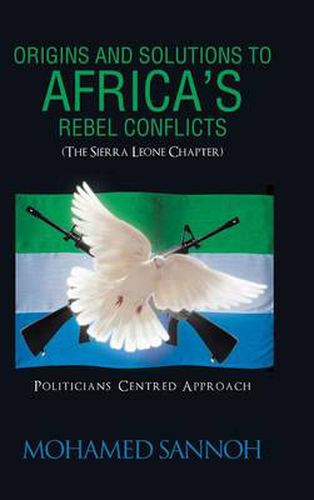 Cover image for Origins and Solutions to Africa's Rebel Conflicts (the Seirra Leone Chapter): Politicians Centered Approach