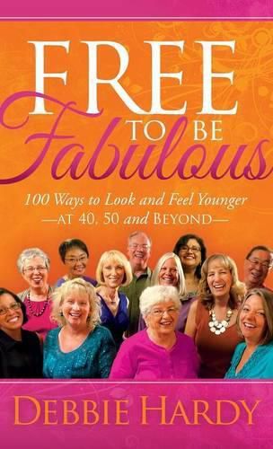 Cover image for Free to Be Fabulous: 100 Ways to Look and Feel Younger-AT 40, 50 and BEYOND