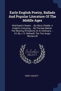 Cover image for Early English Poetry, Ballads and Popular Literature of the Middle Ages: Kind-Heart's Dream ... by Henry Chettle. a Knight's Conjuring ... by Thomas Dekker. the Meeting of Gallants at an Ordinarie ... Ed. by J. O. Halliwell. the Two Angry Women of