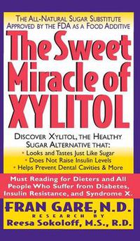 Cover image for The Sweet Miracle of Xylitol: The All Natural Sugar Substitute Approved by the FDA as a Food Additive