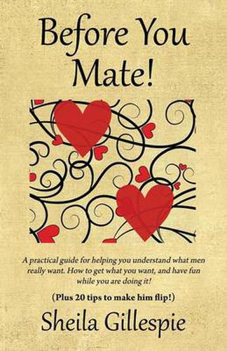 Cover image for Before You Mate! A practical guide for helping you understand what men really want. How to get what you want, and have fun while you are doing it! Plus twenty tips to make him flip!