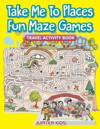 Cover image for Take Me To Places Fun Maze Games: Travel Activity Book