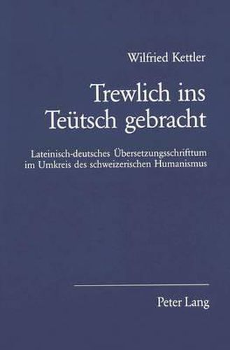 Cover image for Trewlich Ins Teuetsch Gebracht: Lateinisch-Deutsches Uebersetzungsschrifttum Im Umkreis Des Schweizerischen Humanismus