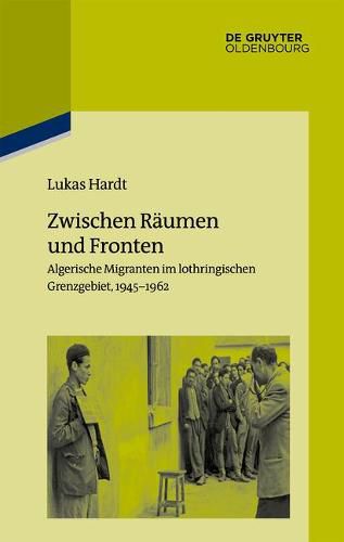 Cover image for Zwischen Raumen Und Fronten: Algerische Migranten Im Lothringischen Grenzgebiet, 1945-1962