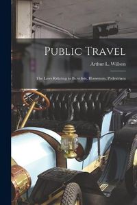 Cover image for Public Travel [microform]: the Laws Relating to Bicyclists, Horsemen, Pedestrians