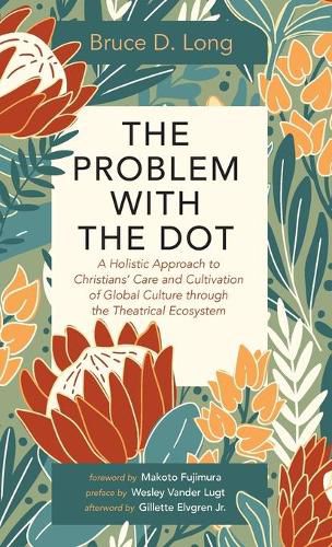 Cover image for The Problem with the Dot: A Holistic Approach to Christians' Care and Cultivation of Global Culture Through the Theatrical Ecosystem